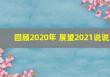 回顾2020年 展望2021说说